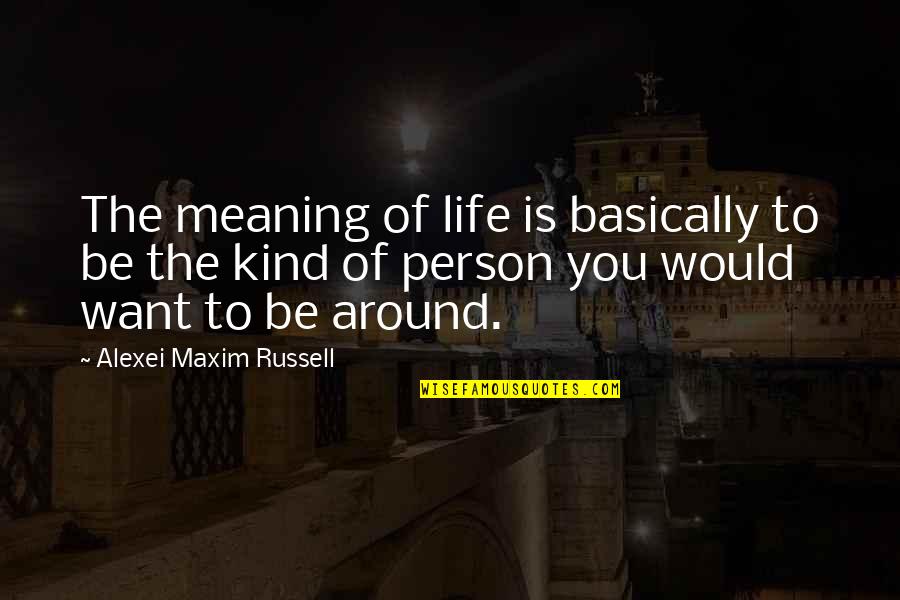 Be The Person You Want To Be Quotes By Alexei Maxim Russell: The meaning of life is basically to be