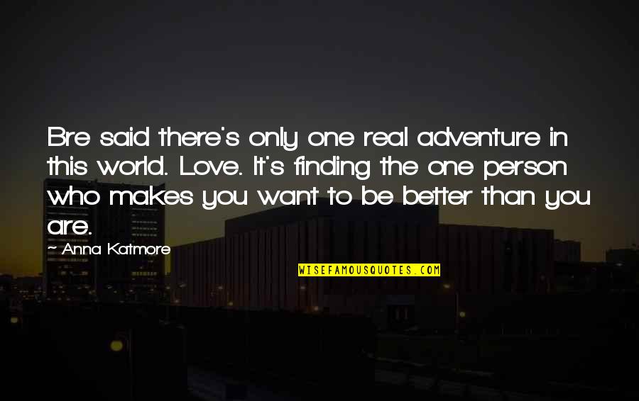 Be The Person You Want To Be Quotes By Anna Katmore: Bre said there's only one real adventure in
