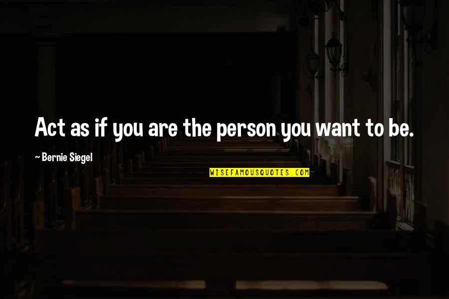 Be The Person You Want To Be Quotes By Bernie Siegel: Act as if you are the person you