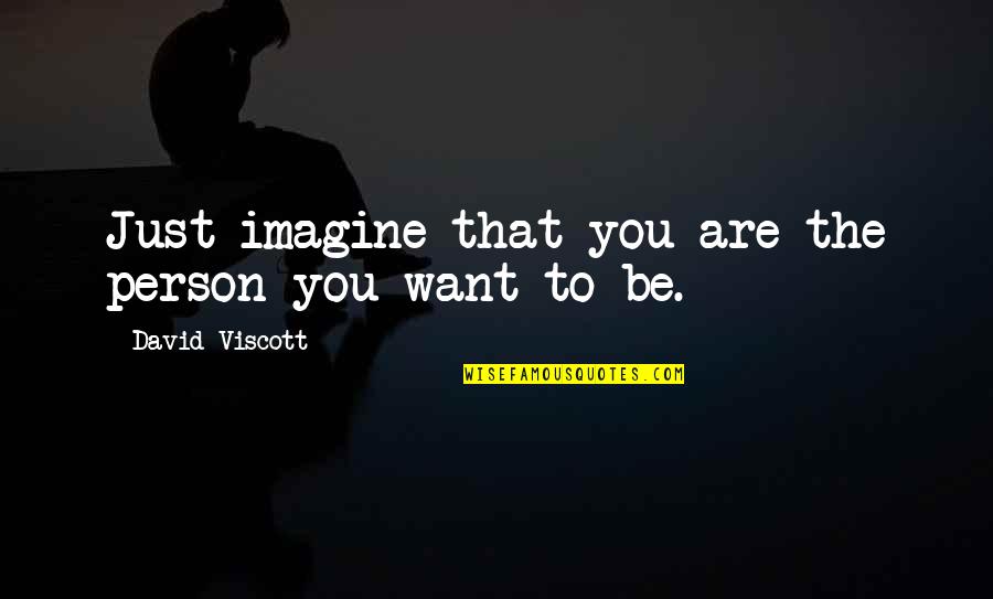 Be The Person You Want To Be Quotes By David Viscott: Just imagine that you are the person you