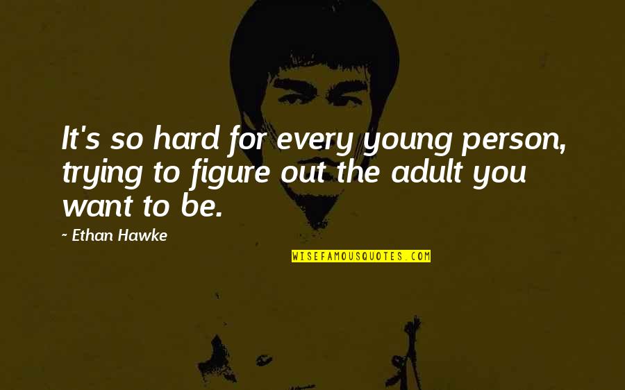 Be The Person You Want To Be Quotes By Ethan Hawke: It's so hard for every young person, trying