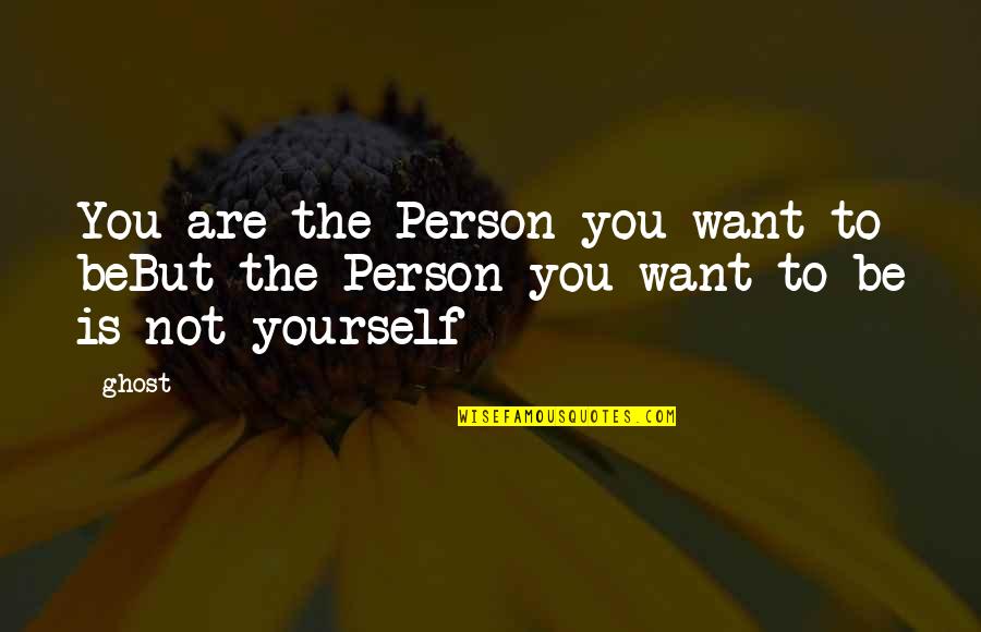 Be The Person You Want To Be Quotes By Ghost: You are the Person you want to beBut