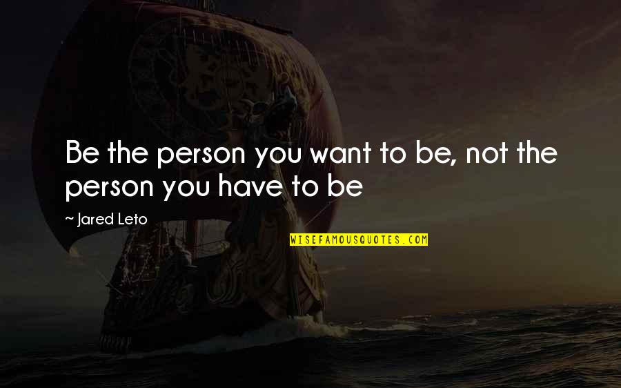 Be The Person You Want To Be Quotes By Jared Leto: Be the person you want to be, not