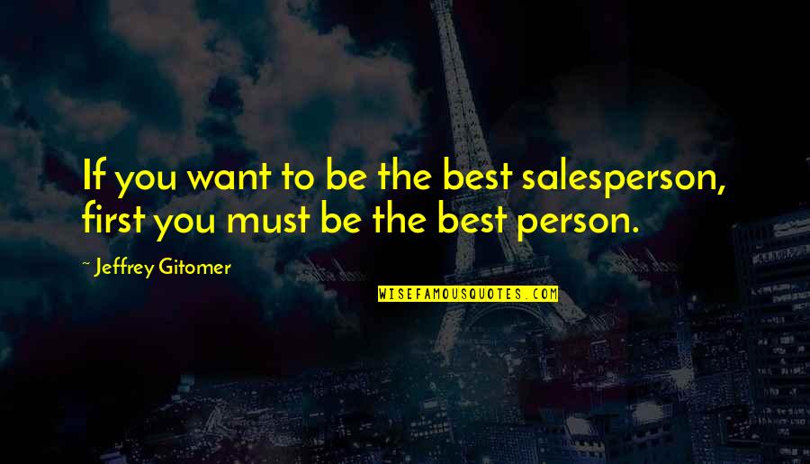 Be The Person You Want To Be Quotes By Jeffrey Gitomer: If you want to be the best salesperson,