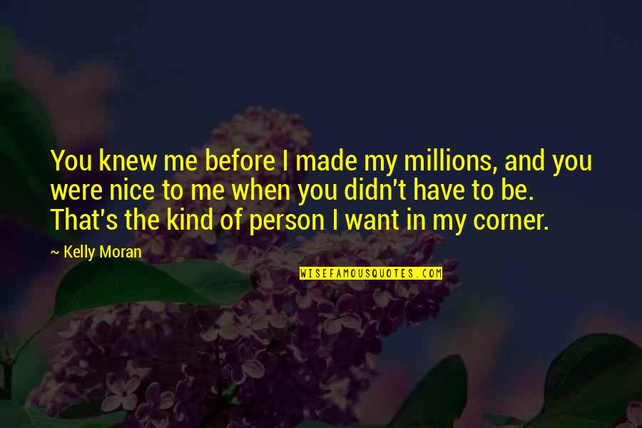 Be The Person You Want To Be Quotes By Kelly Moran: You knew me before I made my millions,