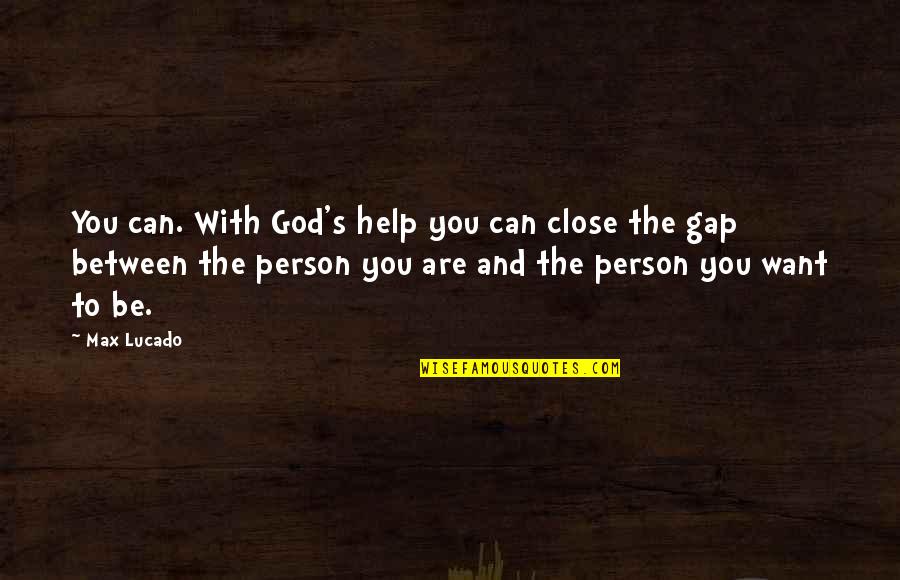 Be The Person You Want To Be Quotes By Max Lucado: You can. With God's help you can close