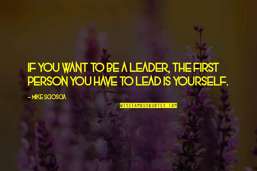 Be The Person You Want To Be Quotes By Mike Scioscia: If you want to be a leader, the