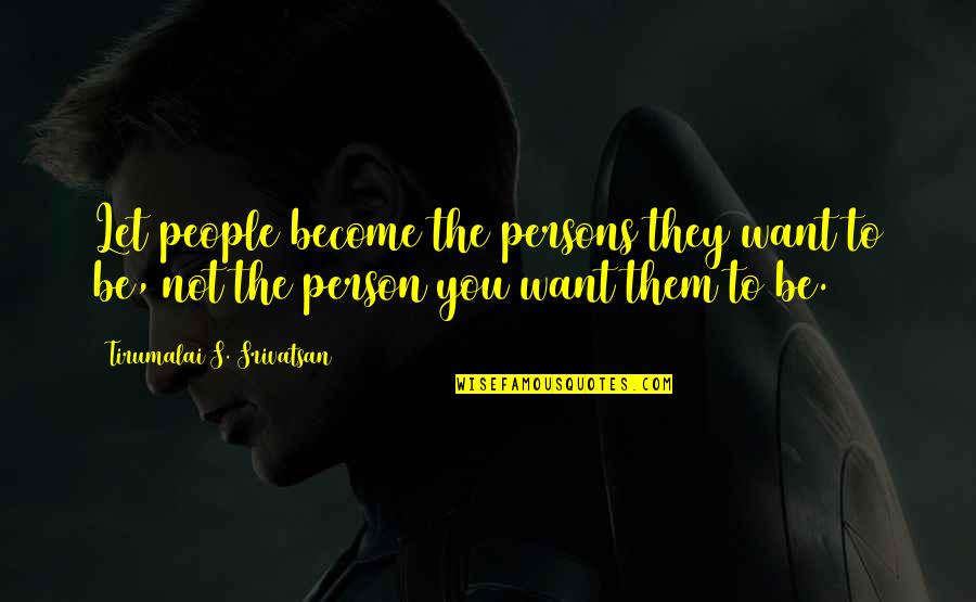 Be The Person You Want To Be Quotes By Tirumalai S. Srivatsan: Let people become the persons they want to