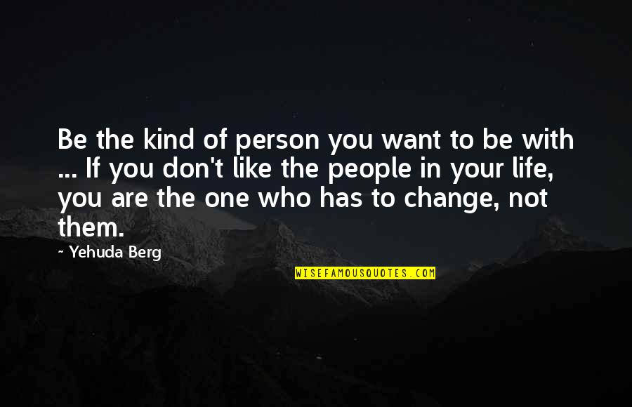 Be The Person You Want To Be Quotes By Yehuda Berg: Be the kind of person you want to