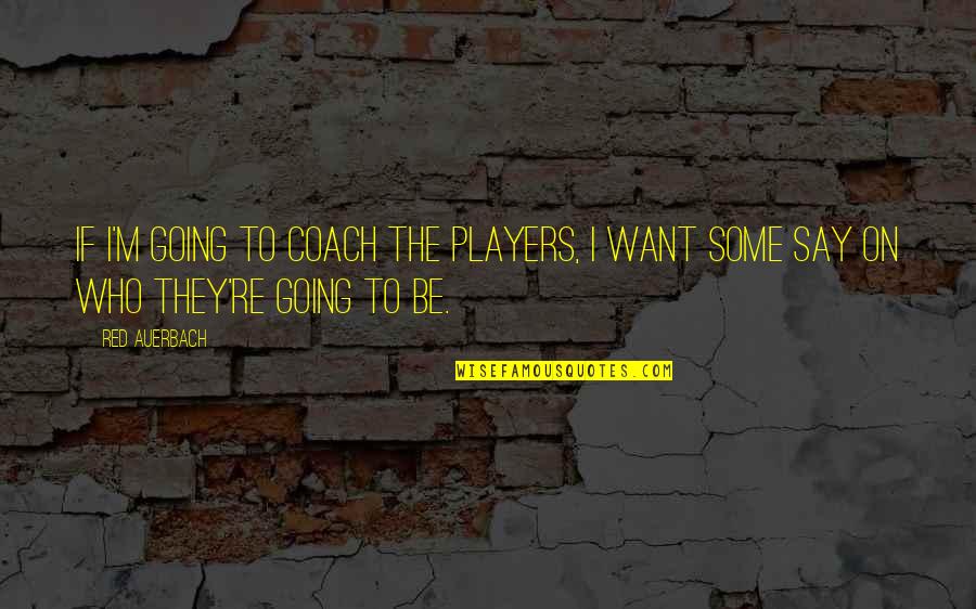 Be The Red Quotes By Red Auerbach: If I'm going to coach the players, I