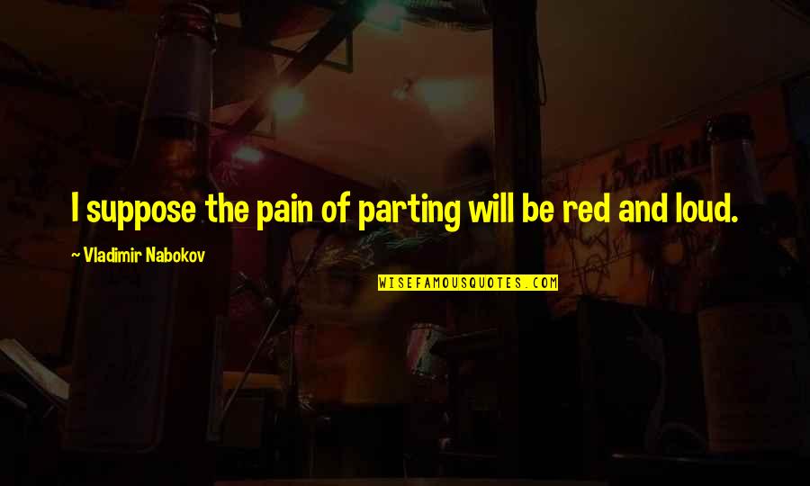 Be The Red Quotes By Vladimir Nabokov: I suppose the pain of parting will be