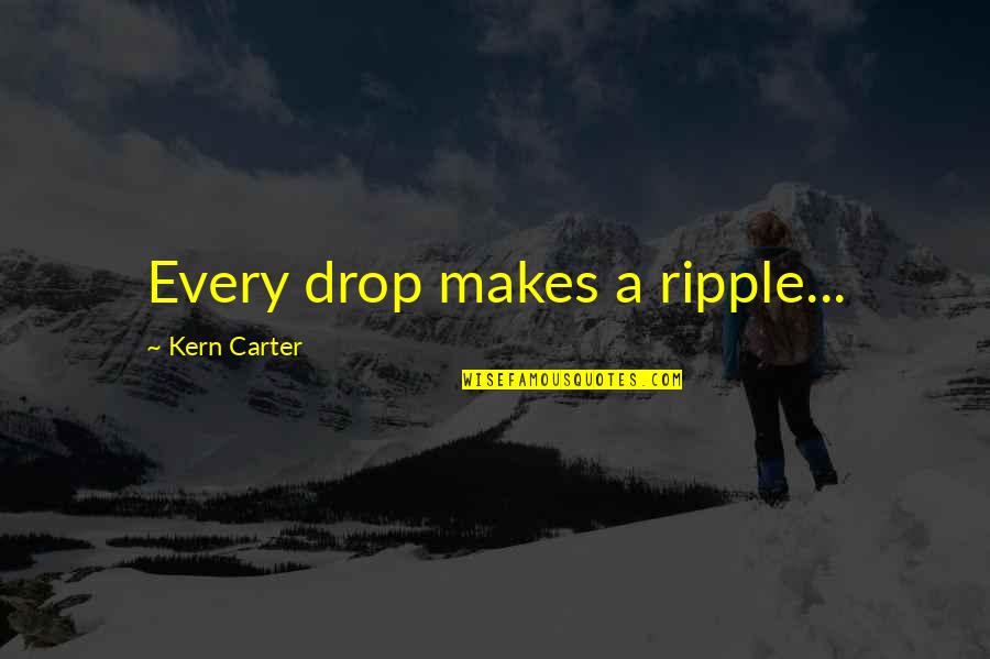 Be The Ripple Quotes By Kern Carter: Every drop makes a ripple...