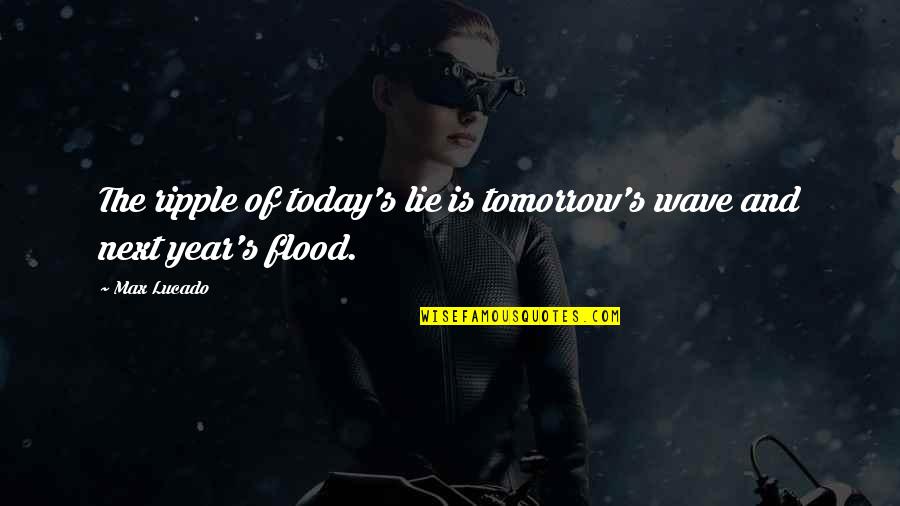 Be The Ripple Quotes By Max Lucado: The ripple of today's lie is tomorrow's wave