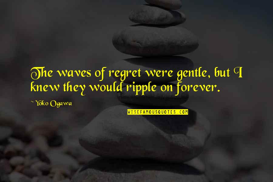 Be The Ripple Quotes By Yoko Ogawa: The waves of regret were gentle, but I