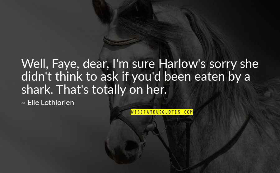 Be The Shark Quotes By Elle Lothlorien: Well, Faye, dear, I'm sure Harlow's sorry she Be The Shark Quotes By Elle Lothlorien: Well, Faye, dear, I'm sure Harlow's sorry she