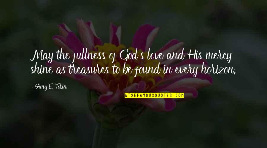 Be The Shine Quotes By Amy E. Tobin: May the fullness of God's love and His Be The Shine Quotes By Amy E. Tobin: May the fullness of God's love and His