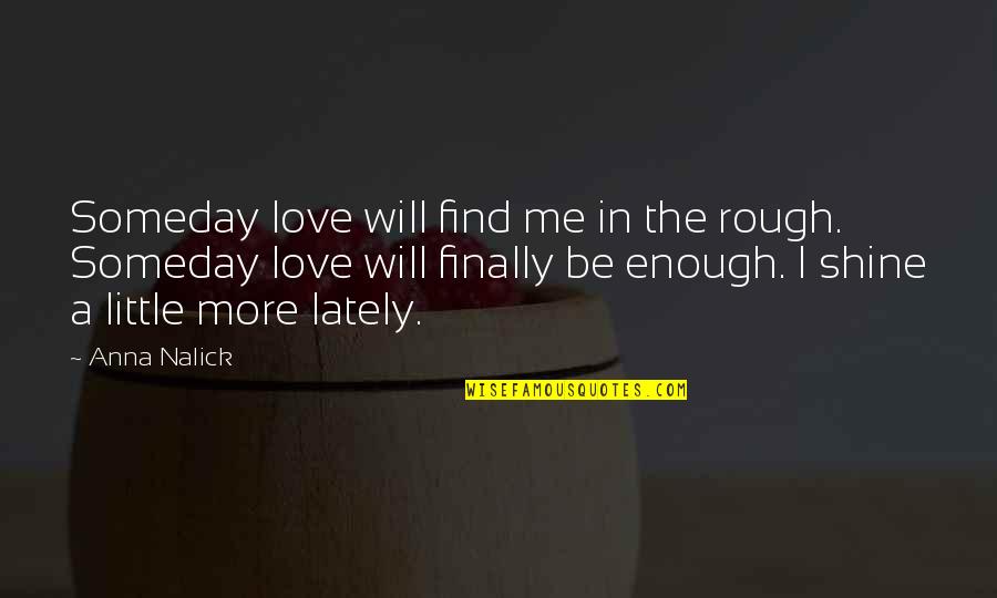 Be The Shine Quotes By Anna Nalick: Someday love will find me in the rough. Be The Shine Quotes By Anna Nalick: Someday love will find me in the rough.