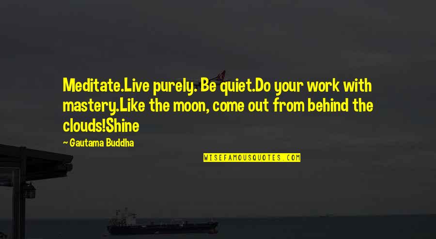 Be The Shine Quotes By Gautama Buddha: Meditate.Live purely. Be quiet.Do your work with mastery.Like Be The Shine Quotes By Gautama Buddha: Meditate.Live purely. Be quiet.Do your work with mastery.Like
