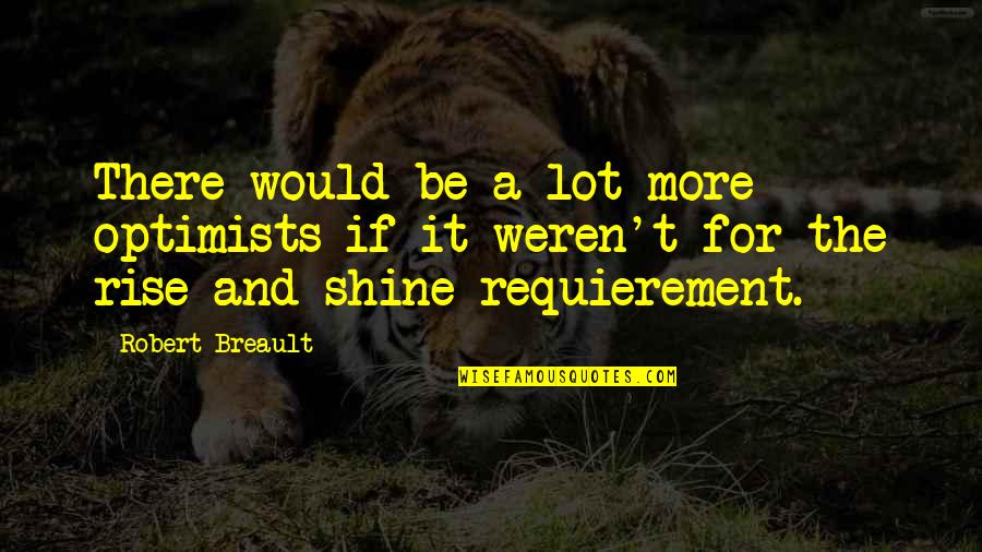 Be The Shine Quotes By Robert Breault: There would be a lot more optimists if Be The Shine Quotes By Robert Breault: There would be a lot more optimists if