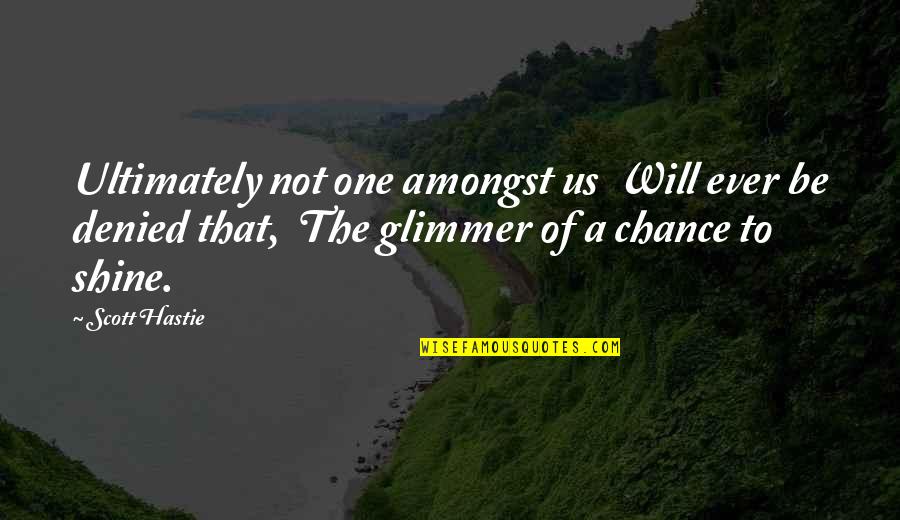 Be The Shine Quotes By Scott Hastie: Ultimately not one amongst us Will ever be Be The Shine Quotes By Scott Hastie: Ultimately not one amongst us Will ever be