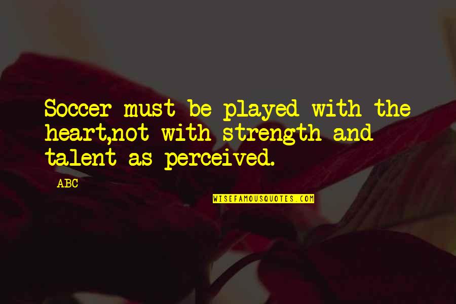 Be The Strength Quotes By ABC: Soccer must be played with the heart,not with