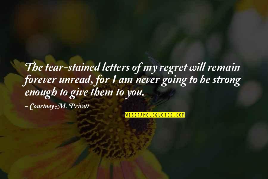 Be The Strength Quotes By Courtney M. Privett: The tear-stained letters of my regret will remain