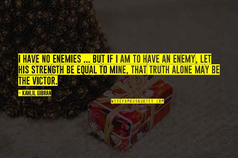 Be The Strength Quotes By Kahlil Gibran: I have no enemies ... but if I