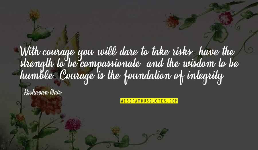 Be The Strength Quotes By Keshavan Nair: With courage you will dare to take risks,