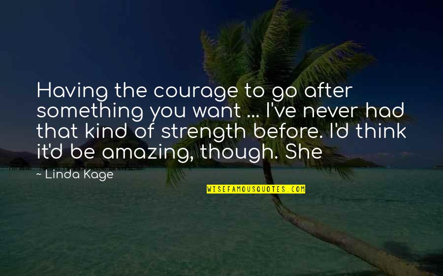 Be The Strength Quotes By Linda Kage: Having the courage to go after something you