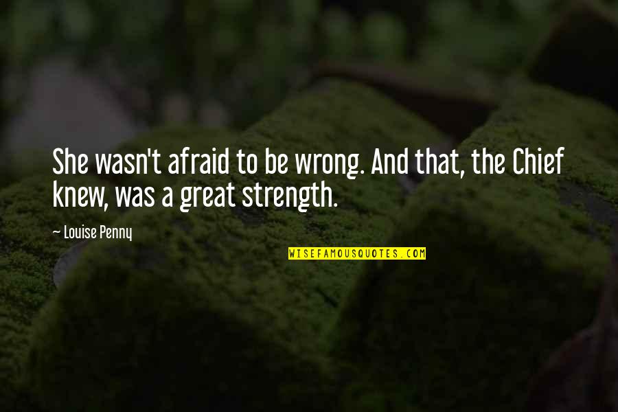 Be The Strength Quotes By Louise Penny: She wasn't afraid to be wrong. And that,