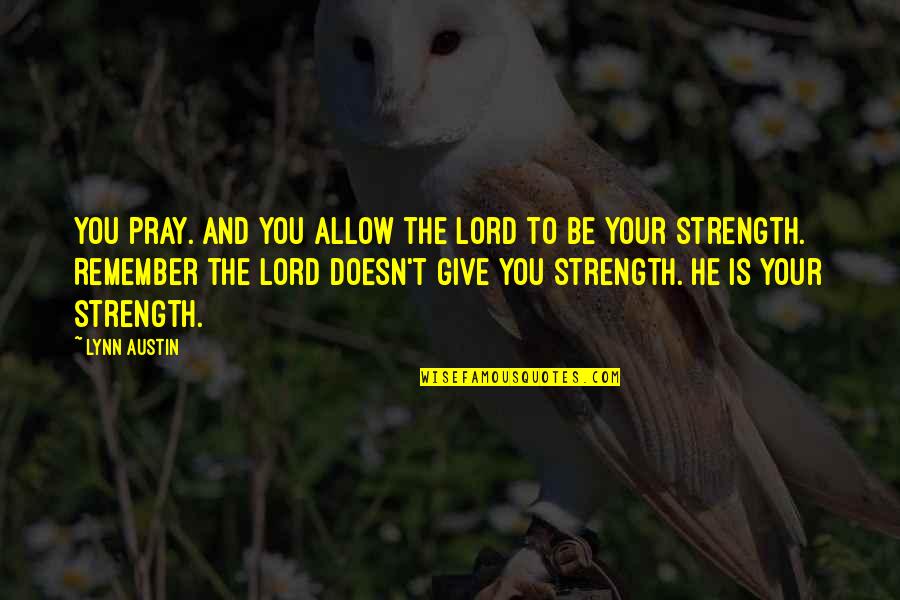 Be The Strength Quotes By Lynn Austin: You pray. And you allow the Lord to