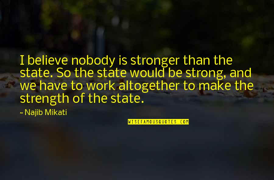 Be The Strength Quotes By Najib Mikati: I believe nobody is stronger than the state.