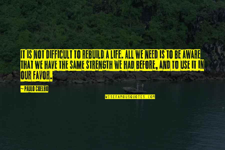 Be The Strength Quotes By Paulo Coelho: It is not difficult to rebuild a life.