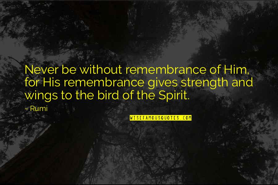 Be The Strength Quotes By Rumi: Never be without remembrance of Him, for His