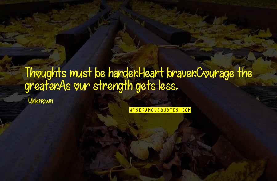 Be The Strength Quotes By Unknown: Thoughts must be harder.Heart braver.Courage the greater.As our