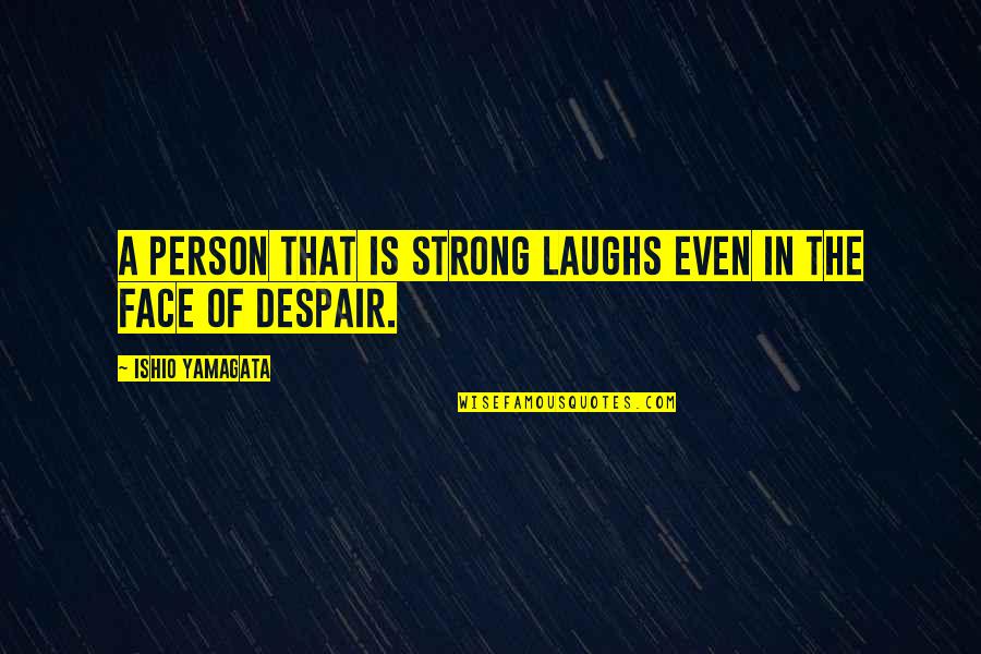 Be The Strong Person Quotes By Ishio Yamagata: A person that is strong laughs even in Be The Strong Person Quotes By Ishio Yamagata: A person that is strong laughs even in