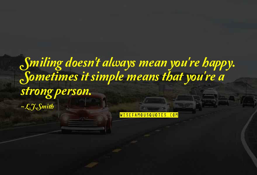 Be The Strong Person Quotes By L.J.Smith: Smiling doesn't always mean you're happy. Sometimes it Be The Strong Person Quotes By L.J.Smith: Smiling doesn't always mean you're happy. Sometimes it
