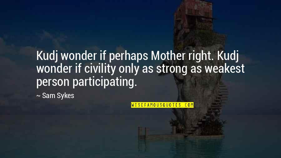 Be The Strong Person Quotes By Sam Sykes: Kudj wonder if perhaps Mother right. Kudj wonder Be The Strong Person Quotes By Sam Sykes: Kudj wonder if perhaps Mother right. Kudj wonder