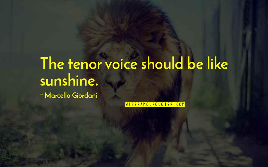 Be The Sunshine Quotes By Marcello Giordani: The tenor voice should be like sunshine. Be The Sunshine Quotes By Marcello Giordani: The tenor voice should be like sunshine.