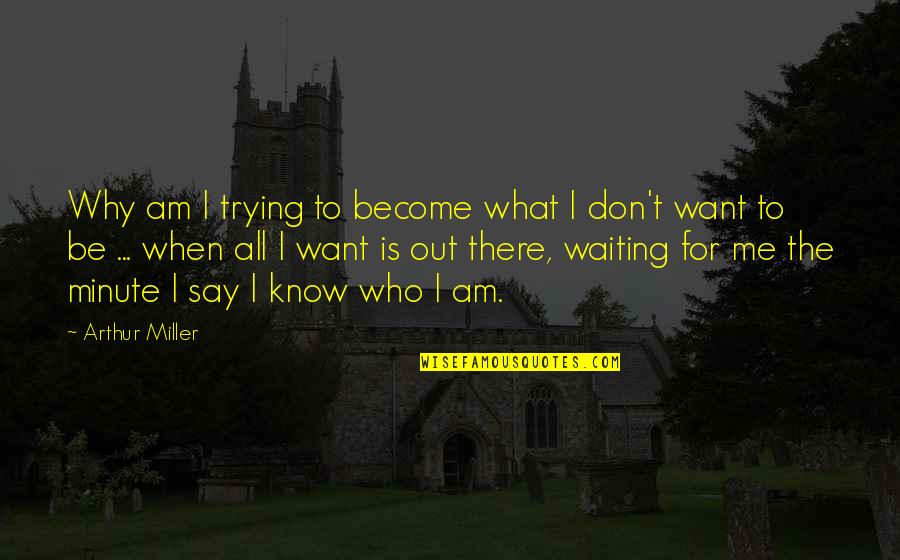 Be There For Me Quotes By Arthur Miller: Why am I trying to become what I