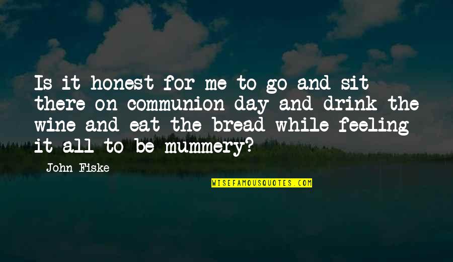 Be There For Me Quotes By John Fiske: Is it honest for me to go and