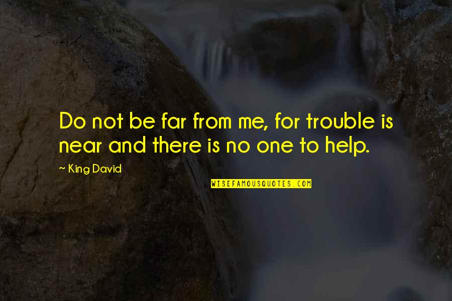 Be There For Me Quotes By King David: Do not be far from me, for trouble