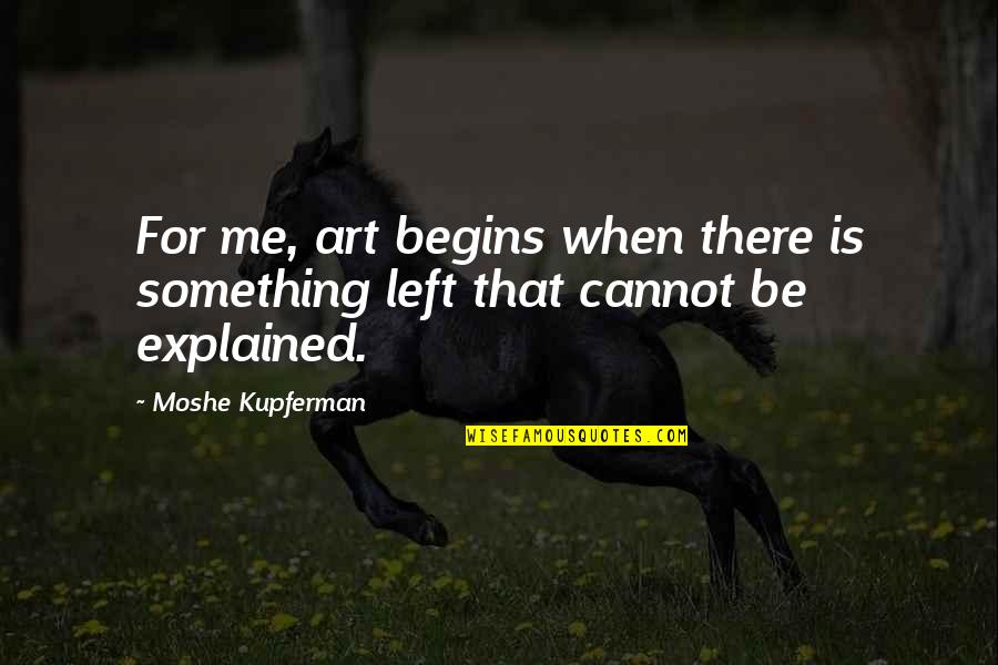 Be There For Me Quotes By Moshe Kupferman: For me, art begins when there is something