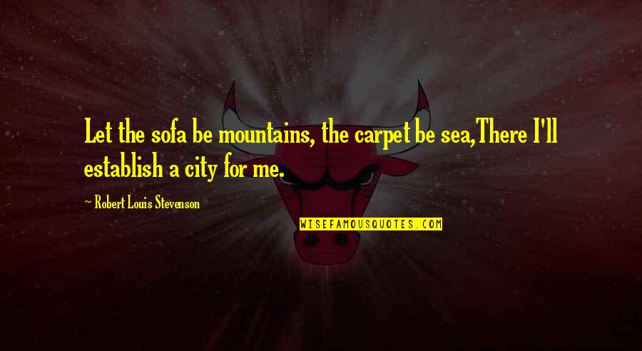 Be There For Me Quotes By Robert Louis Stevenson: Let the sofa be mountains, the carpet be