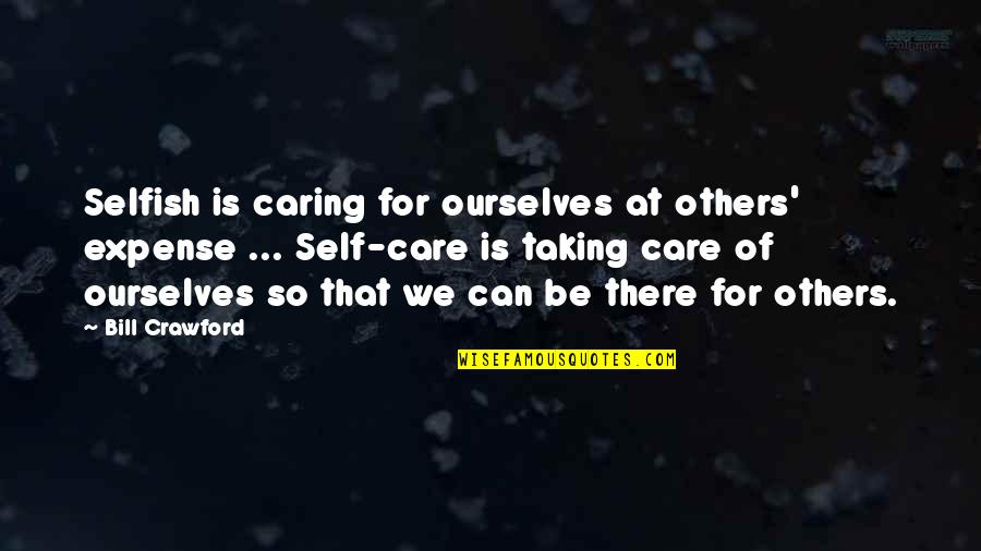 Be There For Others Quotes By Bill Crawford: Selfish is caring for ourselves at others' expense