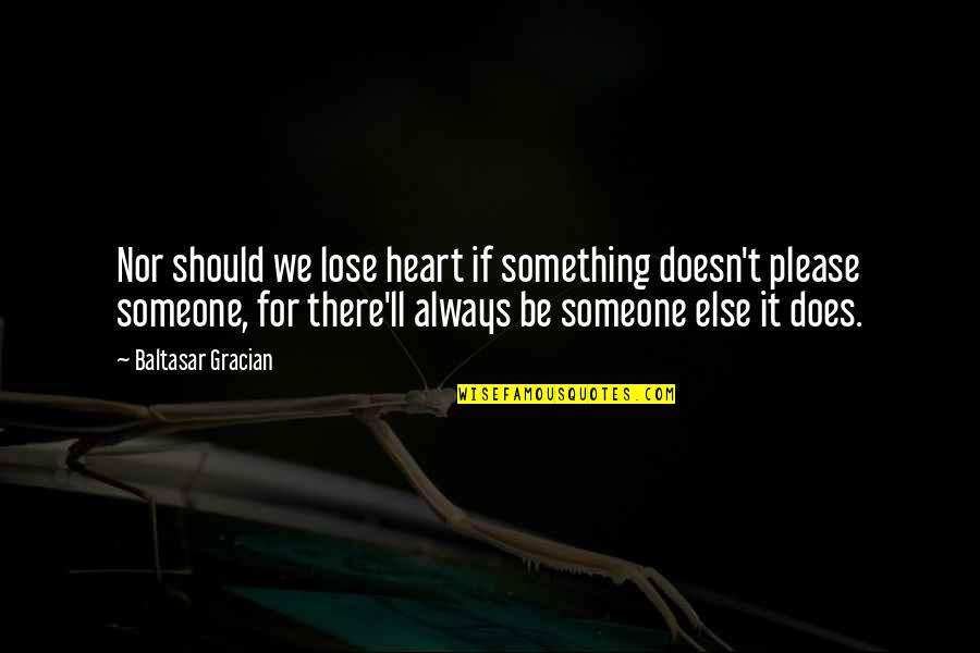 Be There For Someone Quotes By Baltasar Gracian: Nor should we lose heart if something doesn't