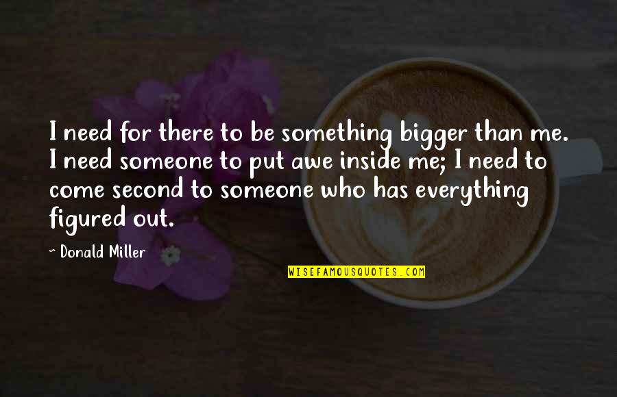 Be There For Someone Quotes By Donald Miller: I need for there to be something bigger Be There For Someone Quotes By Donald Miller: I need for there to be something bigger