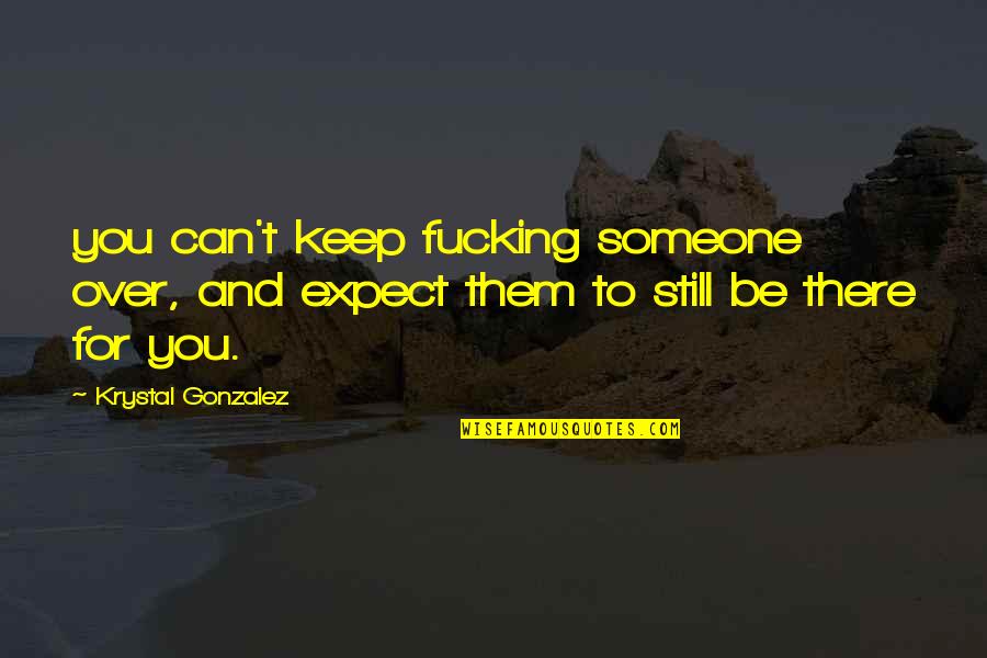Be There For Someone Quotes By Krystal Gonzalez: you can't keep fucking someone over, and expect