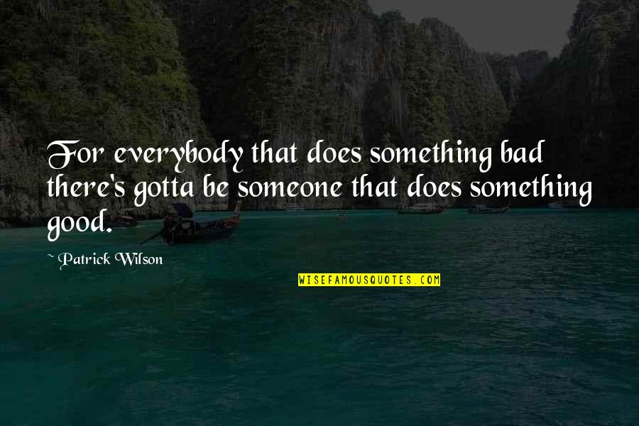 Be There For Someone Quotes By Patrick Wilson: For everybody that does something bad there's gotta Be There For Someone Quotes By Patrick Wilson: For everybody that does something bad there's gotta