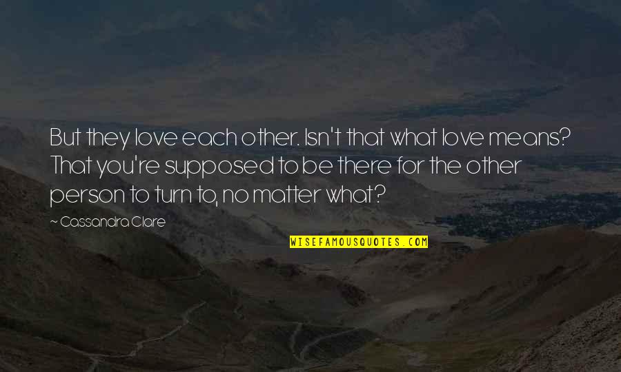 Be There For You Love Quotes By Cassandra Clare: But they love each other. Isn't that what